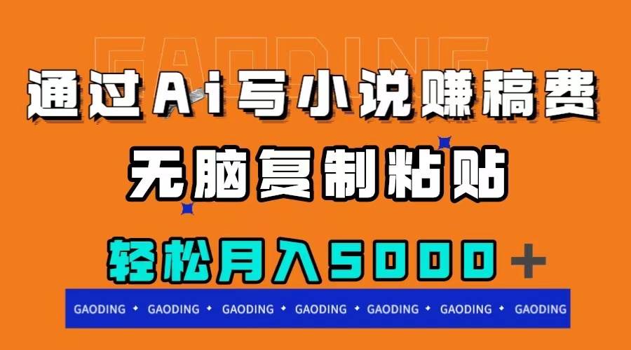 通过ai写小说赚稿费，无脑复制粘贴，月入5000＋|琦哥资源