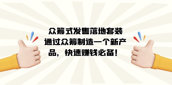 众筹式·发售落地套装：通过众筹制造一个新产品，快速赚钱必备！|琦哥资源
