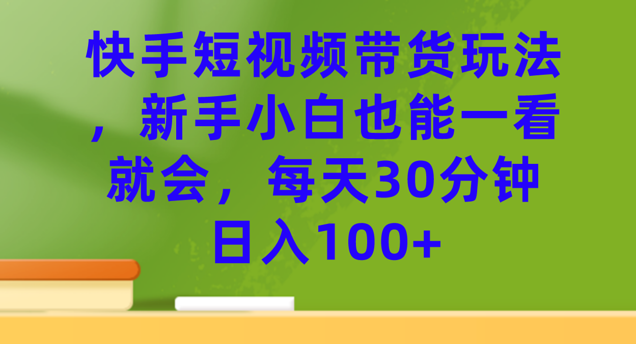 快手短视频带货玩法，新手小白也能一看就会，每天30分钟日入100+|琦哥资源