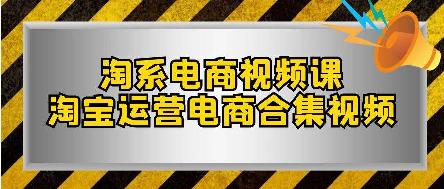 淘系-电商视频课，淘宝运营电商合集视频（33节课）|琦哥资源
