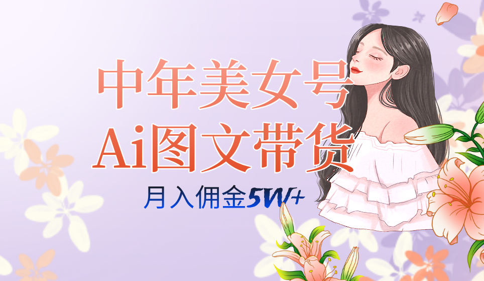 中年美女号ai图文带货3.0玩法，单号月入五位数，可多账号矩阵，全AI创作|琦哥资源
