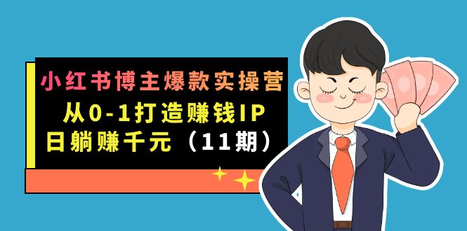 小红书博主爆款实操营·第11期：从0-1打造赚钱IP，日躺赚千元，9月完结新课|琦哥资源