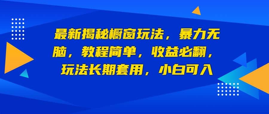 最新揭秘橱窗玩法，暴力无脑，收益必翻，玩法长期套用，小白可入|琦哥资源
