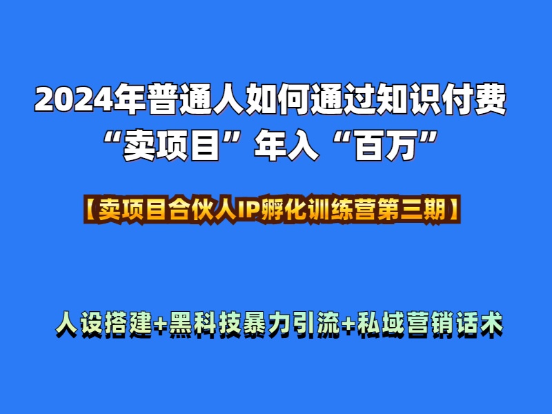 2024年普通人如何通过知识付费“卖项目”年入“百万”人设搭建-黑科技暴力引流-全流程|琦哥资源
