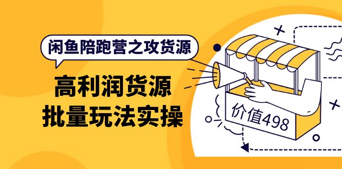 闲鱼陪跑营之攻货源：高利润货源批量玩法，月入过万实操（价值498）|琦哥资源