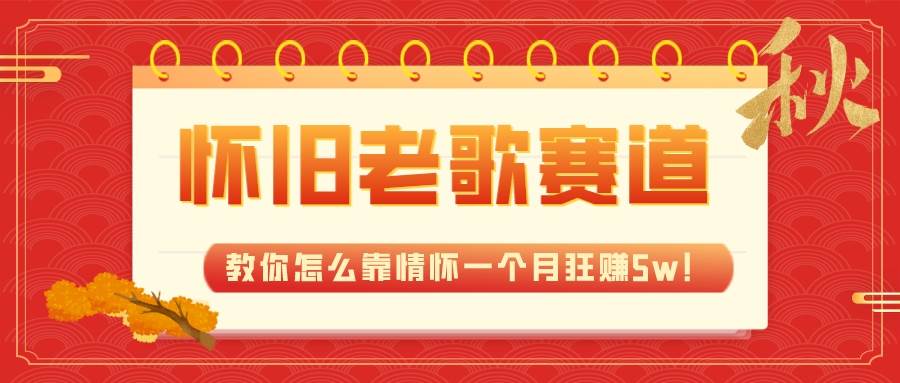全新蓝海，怀旧老歌赛道，教你怎么靠情怀一个月狂赚5w！|琦哥资源
