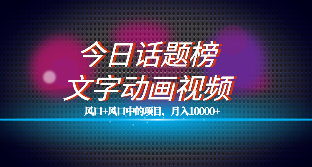 全网首发文字动画视频+今日话题2.0项目教程，平台扶持流量，月入五位数|琦哥资源