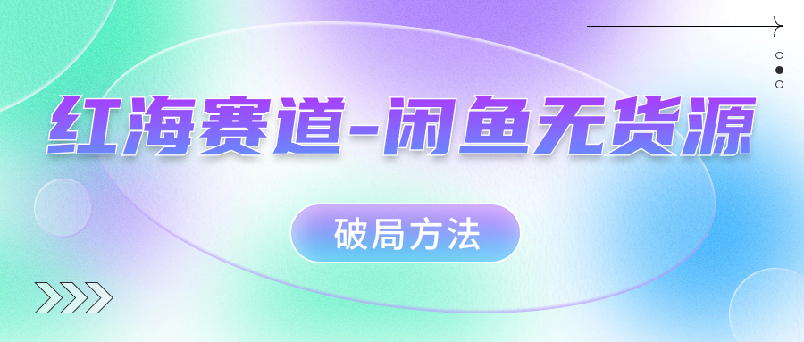 红海赛道闲鱼无货源破局方法|琦哥资源