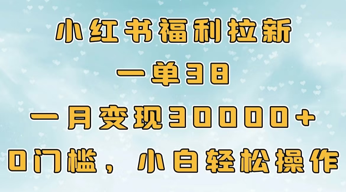 小红书福利拉新，一单38，一月30000＋轻轻松松，0门槛小白轻松操作|琦哥资源