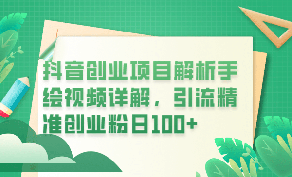 抖音创业项目解析手绘视频详解，引流精准创业粉日100+|琦哥资源