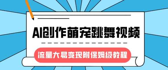 最新风口项目，AI创作萌宠跳舞视频，流量大易变现|琦哥资源