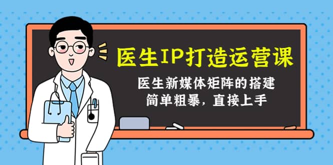 医生IP打造运营课，医生新媒体矩阵的搭建，简单粗暴，直接上手|琦哥资源