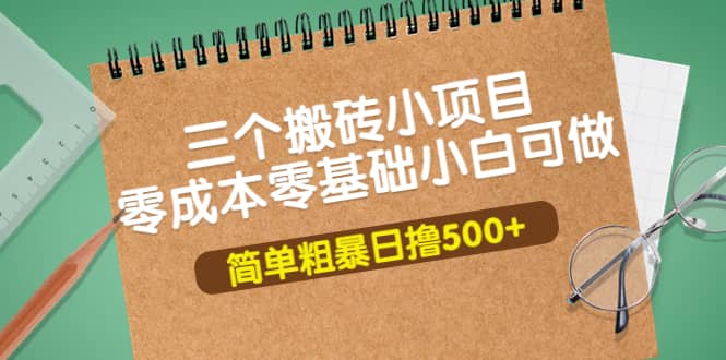 三个搬砖小项目，零成本零基础小白简单粗暴轻松日撸500+|琦哥资源