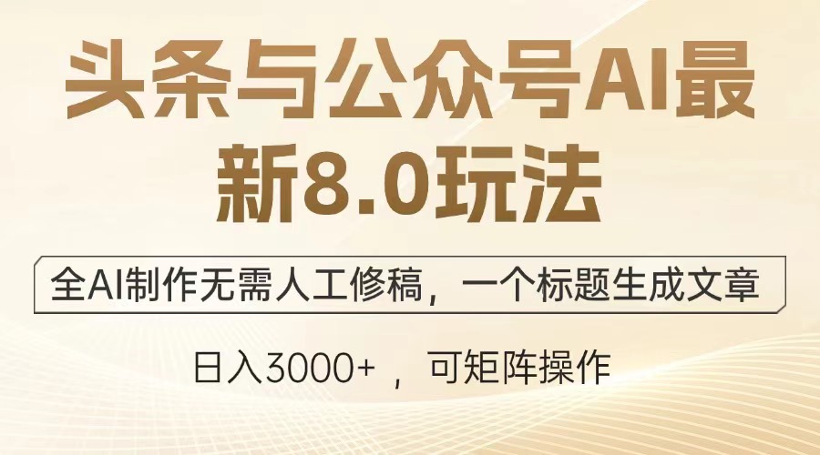 头条与公众号AI最新8.0玩法，全AI制作无需人工修稿，一个标题生成文章，日入3000+|琦哥资源