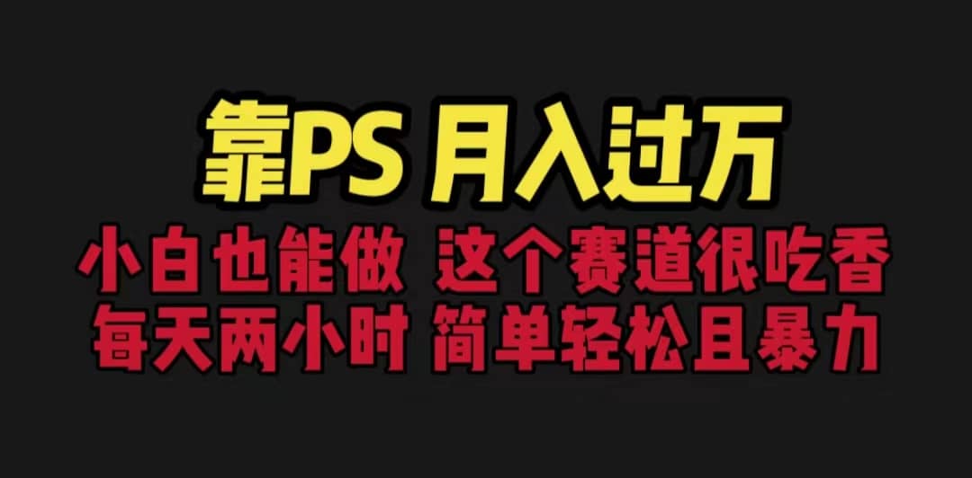 靠PS月入过万 小白做这个赛道很吃香 每天2小时，简单且暴利（教学+170G资料|琦哥资源