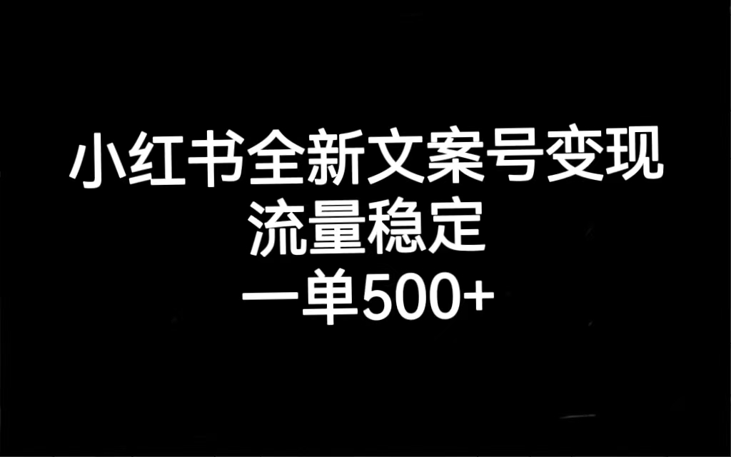 小红书全新文案号变现，流量稳定，一单收入500+|琦哥资源