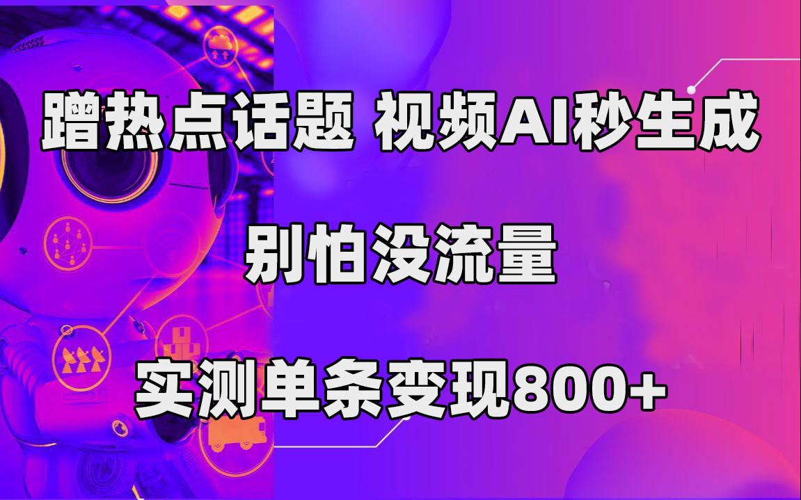 蹭热点话题，视频AI秒生成，别怕没流量，实测单条变现800+|琦哥资源