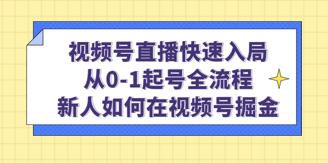 视频号直播快速入局：从0-1起号全流程，新人如何在视频号掘金|琦哥资源