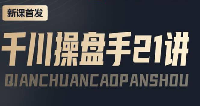 某收费课程：千川操盘手实操，让人人成为千川操盘手|琦哥资源