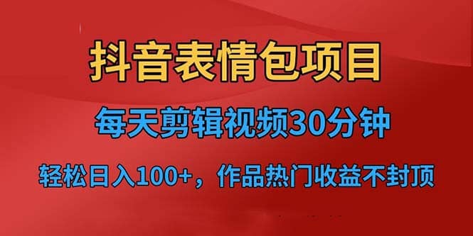 抖音表情包项目，每天剪辑表情包上传短视频平台，日入3位数+已实操跑通|琦哥资源