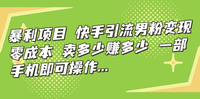 快手引流男粉变现，零成本，卖多少赚多少，一部手机即可操作，一天1000+|琦哥资源