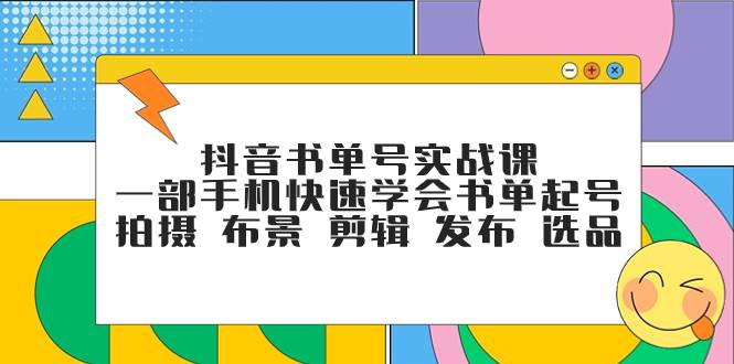 抖音书单号实战课，一部手机快速学会书单起号 拍摄 布景 剪辑 发布 选品|琦哥资源