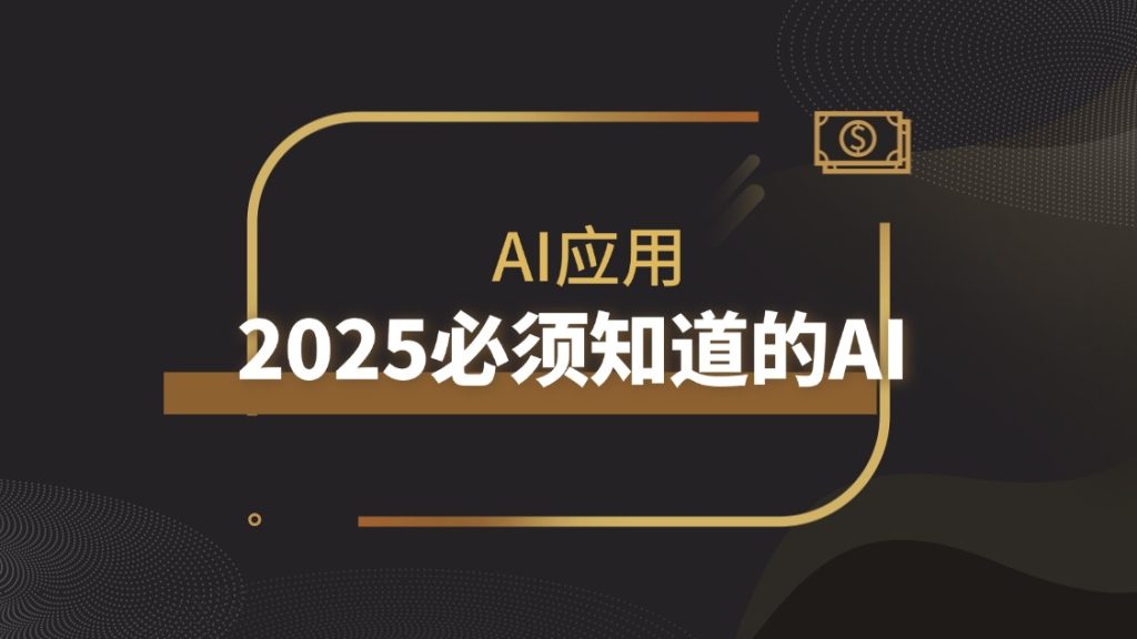 独特视角！2025年应该熟悉的AI应用 | 深度剖析|琦哥资源