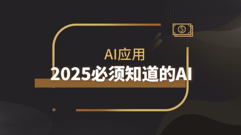独特视角!2025年应该熟悉的AI应用 | 深度剖析|琦哥资源