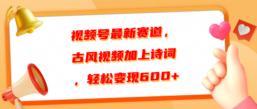 视频号最新赛道，古风视频加上诗词，轻松变现600+|琦哥资源