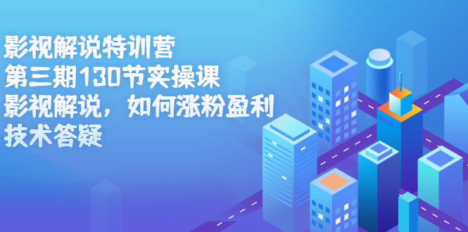 影视解说特训营第三期，130节实操课，影视解说，如何涨粉盈利，技术答疑|琦哥资源