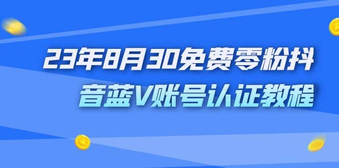 外面收费1980的23年8月30免费零粉抖音蓝V账号认证教程|琦哥资源