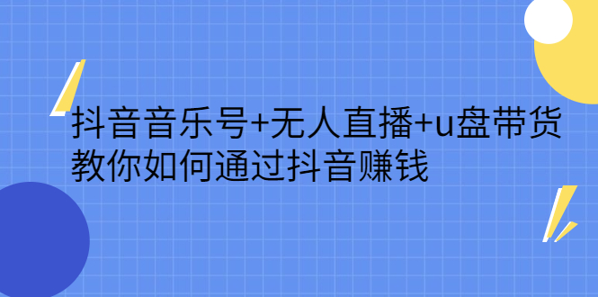 抖音音乐号+无人直播+u盘带货，教你如何通过抖音赚钱|琦哥资源