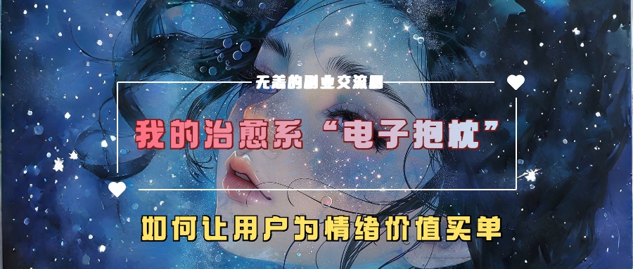 我的治愈系“电子抱枕”，如何让用户为情绪价值买单！|琦哥资源