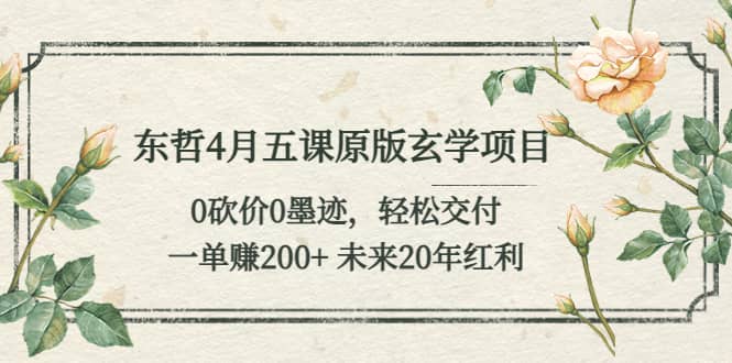 东哲4月五课原版玄学项目：0砍价0墨迹 轻松交付 未来20年红利|琦哥资源