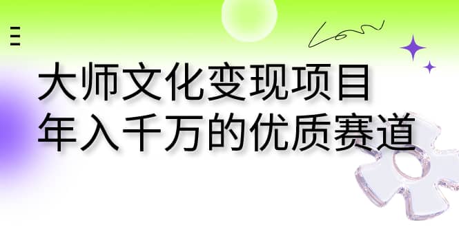 大师文化变现项目 年入千万的优质赛道|琦哥资源