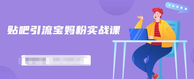 百度贴吧引流宝妈粉实战课，小白也可以日引100+精准粉【视频课程】|琦哥资源