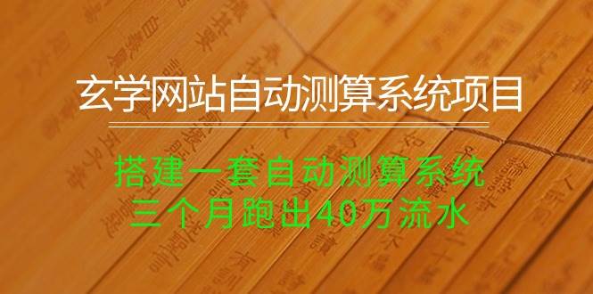 玄学网站自动测算系统项目：搭建一套自动测算系统，三个月跑出40万流水|琦哥资源