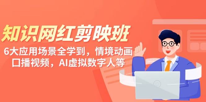 知识 网红剪映班，6大应用 场景全学到，情境动画，囗播视频，AI虚拟数字人|琦哥资源