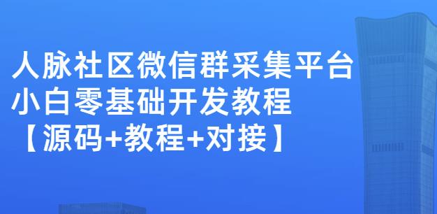 外面卖1000的人脉社区微信群采集平台小白0基础开发教程【源码+教程+对接】|琦哥资源