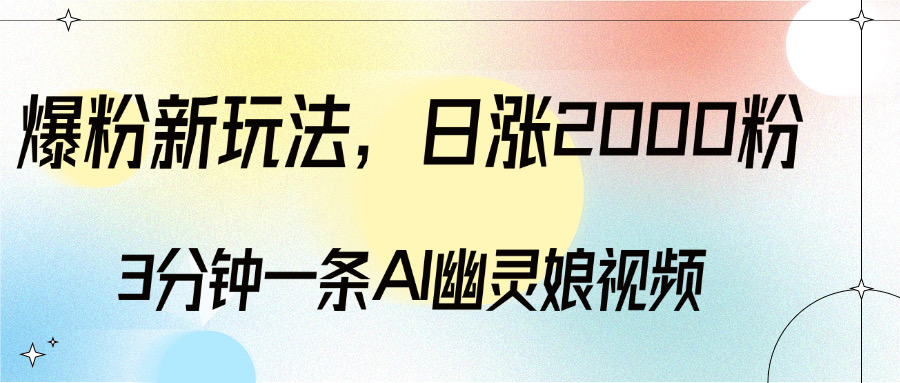 爆粉新玩法，3分钟一条AI幽灵娘视频，日涨2000粉丝，多种变现方式|琦哥资源