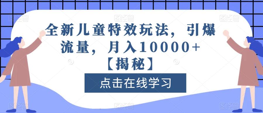 全新儿童特效玩法，引爆流量，月入10000+【揭秘】|琦哥资源