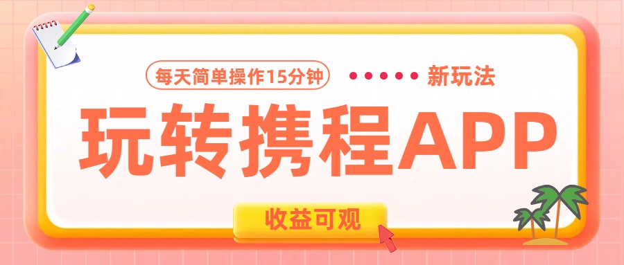 玩转携程APP新玩法，每天简单操作15分钟，收益可观!|琦哥资源