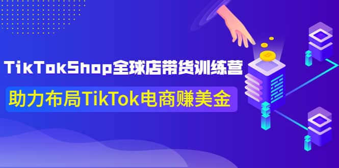 TikTokShop全球店带货训练营【更新9月份】助力布局TikTok电商赚美金|琦哥资源