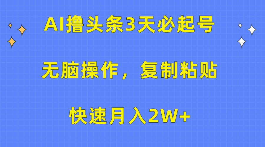 AI撸头条3天必起号，无脑操作3分钟1条，复制粘贴保守月入2W+|琦哥资源