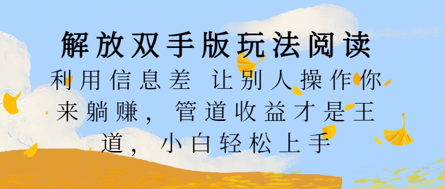 解放双手版玩法阅读，利用信息差让别人操作你来躺赚，管道收益才是王道，小白轻松上手|琦哥资源