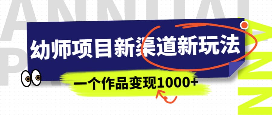 幼师项目新渠道新玩法，一个作品变现1000+，一部手机实现月入过万|琦哥资源
