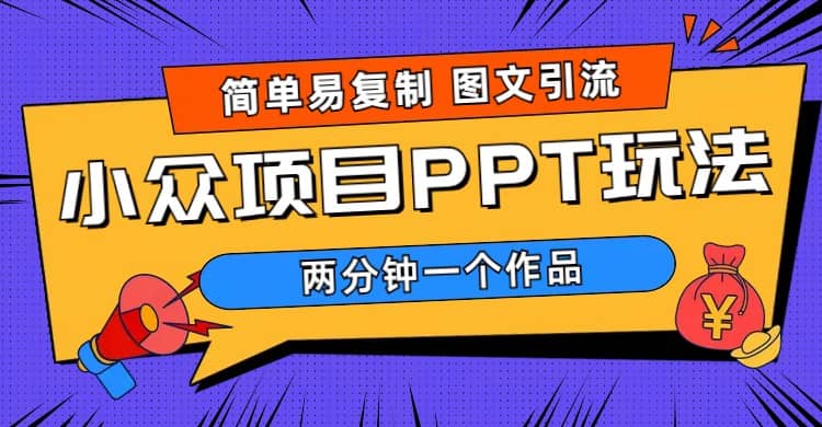 简单易复制 图文引流 两分钟一个作品 月入1W+小众项目PPT玩法 (教程+素材)|琦哥资源