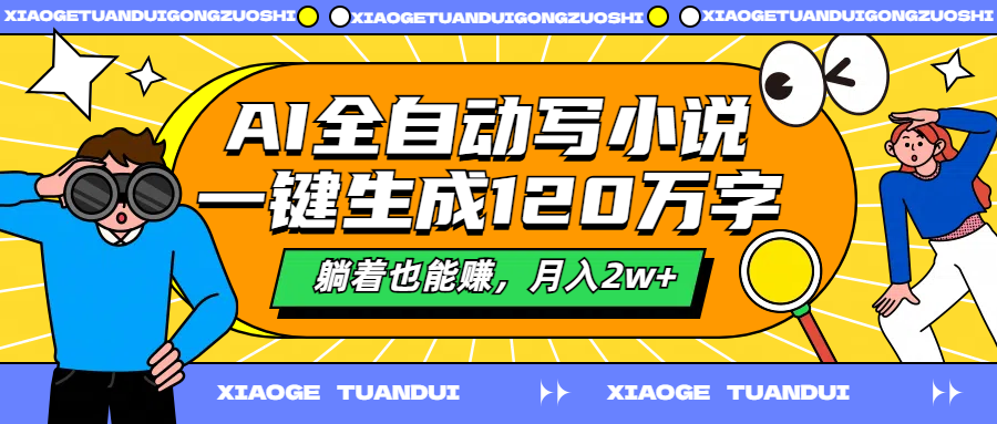 AI全自动写小说，一键生成120万字，躺着也能赚，月入2w+|琦哥资源