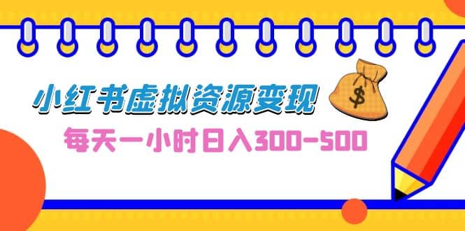 0成本副业项目，每天一小时日入300-500，小红书虚拟资源变现（教程+素材）|琦哥资源