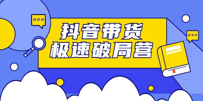 抖音带货极速破局营，掌握抖音电商正确的经营逻辑|琦哥资源